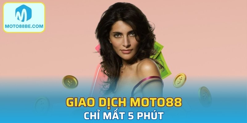Giao dịch Moto88 chỉ mất 5 phút