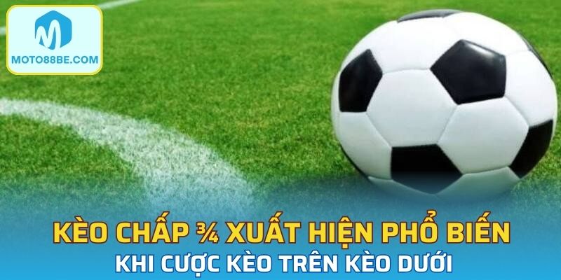 Kèo chấp ¾ xuất hiện tương đối phổ biến khi cược kèo trên kèo dưới