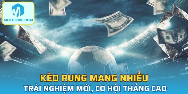 Kèo rung mang đến nhiều trải nghiệm mới, cơ hội thắng cao