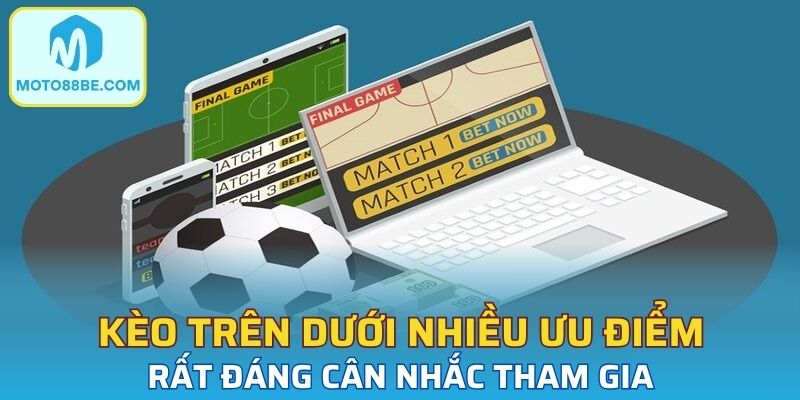 Kèo trên dưới mang đến nhiều ưu điểm rất đang cân nhắc trước khi tham gia
