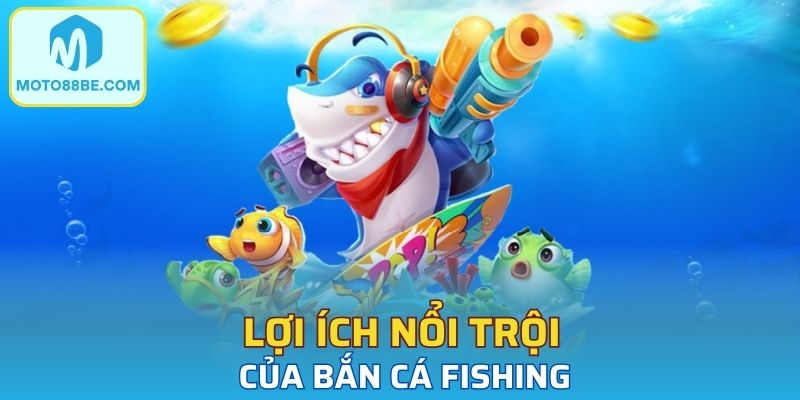 Lợi ích nổi trội của bắn cá Fishing