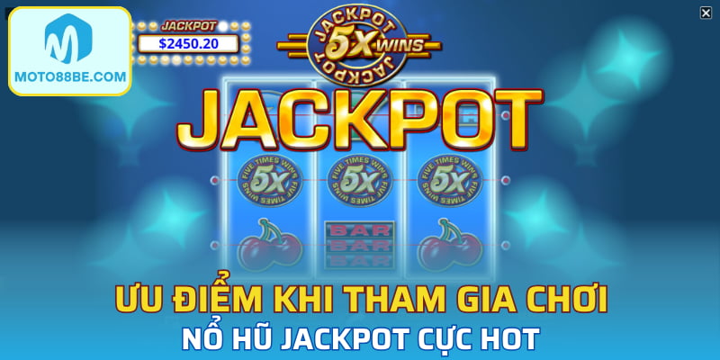 Ưu điểm khi tham gia chơi nổ hũ Jackpot cực hot